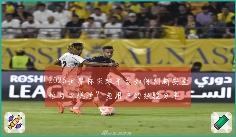 2026世界杯买球平台如何判断安全性与合规性？老用户的经验分享