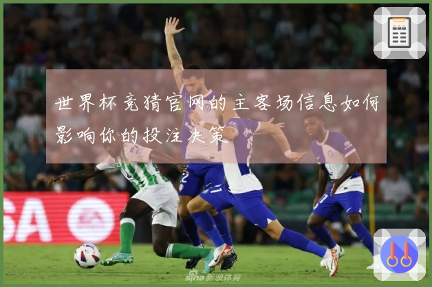 世界杯竞猜官网的主客场信息如何影响你的投注决策