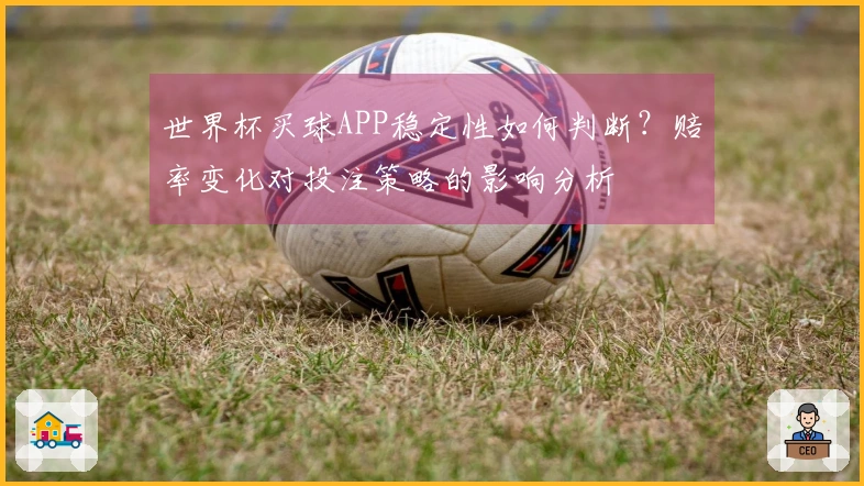 世界杯买球APP稳定性如何判断？赔率变化对投注策略的影响分析