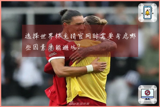 选择世界杯竞猜官网时需要考虑哪些因素才能避坑？