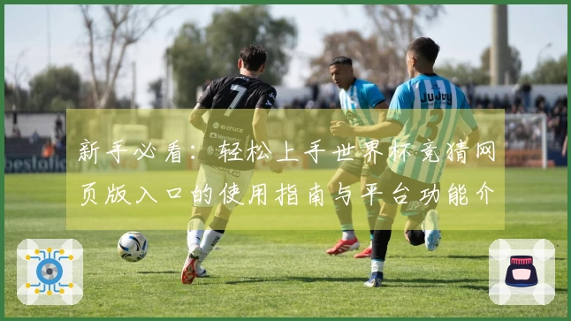 新手必看:轻松上手世界杯竞猜网页版入口的使用指南与平台功能介绍