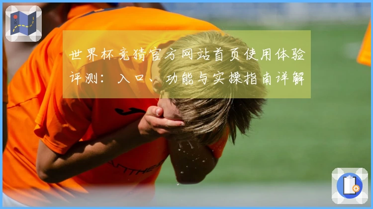 世界杯竞猜官方网站首页使用体验评测：入口、功能与实操指南详解