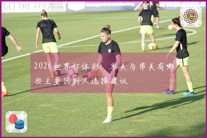 2026世界杯体彩：单关与串关有哪些主要区别及选择建议