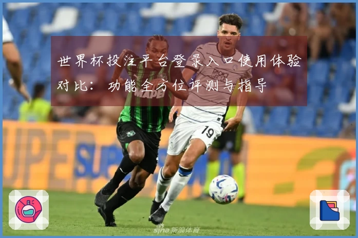 世界杯投注平台登录入口使用体验对比：功能全方位评测与指导