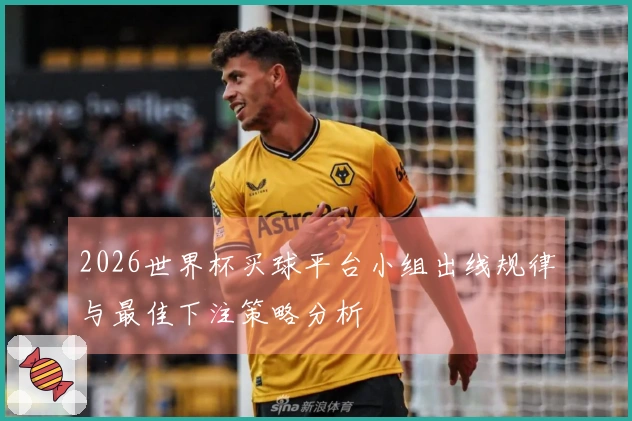 2026世界杯买球平台小组出线规律与最佳下注策略分析