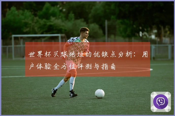 世界杯买球地址的优缺点分析：用户体验全方位评测与指南