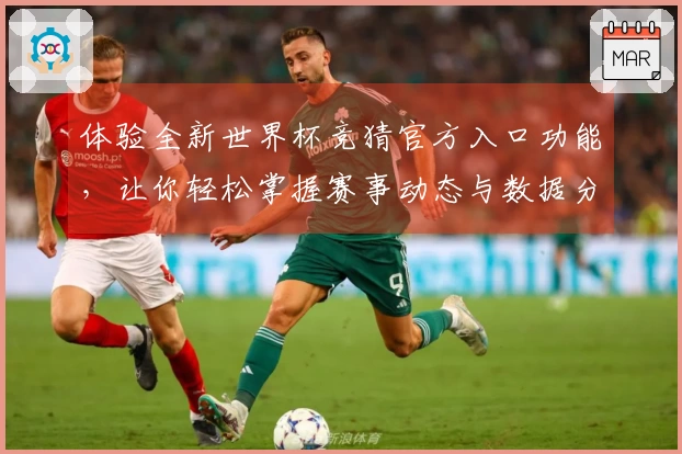 体验全新世界杯竞猜官方入口功能，让你轻松掌握赛事动态与数据分析