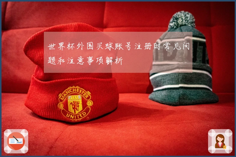 世界杯外围买球账号注册时常见问题和注意事项解析