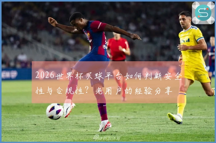 2026世界杯买球平台如何判断安全性与合规性？老用户的经验分享