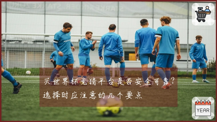 买世界杯竞猜平台是否安全可靠？选择时应注意的几个要点