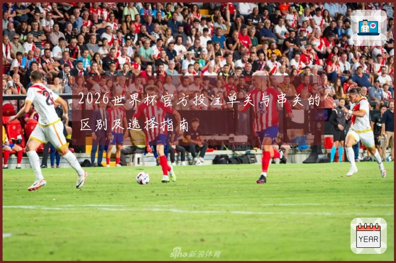 2026世界杯官方投注单关与串关的区别及选择指南