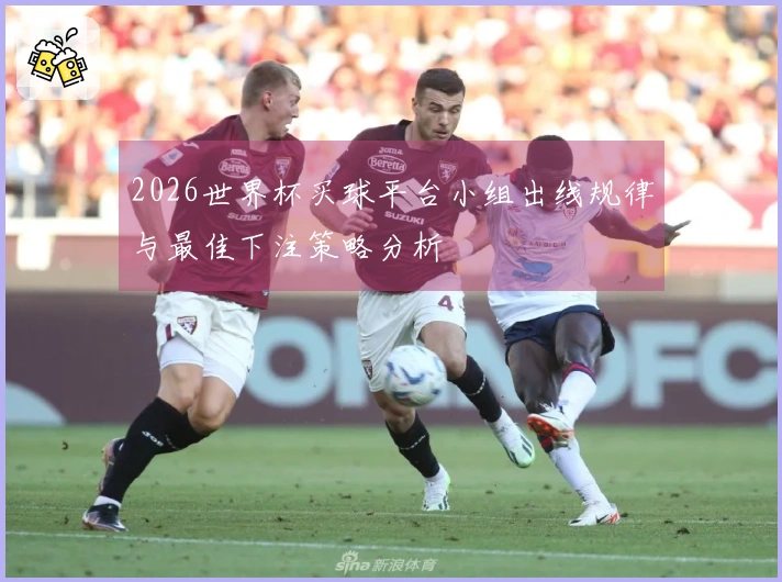 2026世界杯买球平台小组出线规律与最佳下注策略分析