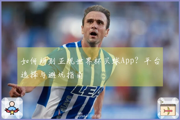 如何辨别正规世界杯买球App？平台选择与避坑指南