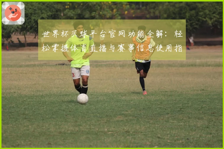世界杯买球平台官网功能全解：轻松掌握体育直播与赛事信息使用指南
