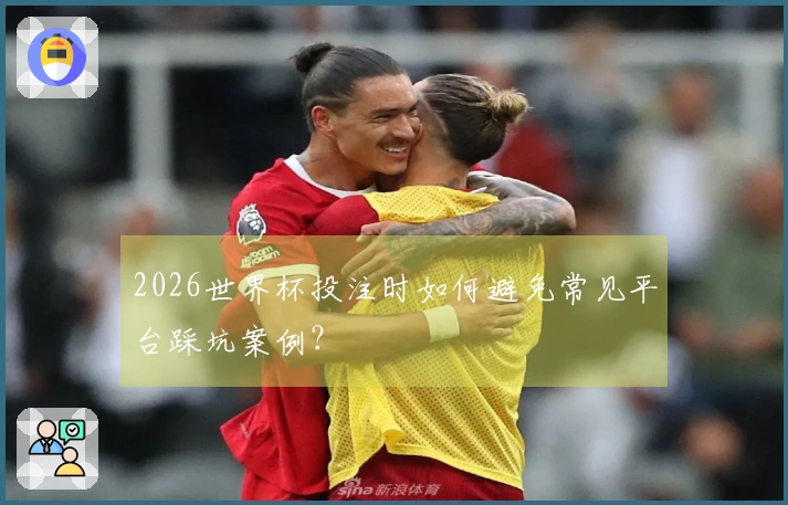 2026世界杯投注时如何避免常见平台踩坑案例？