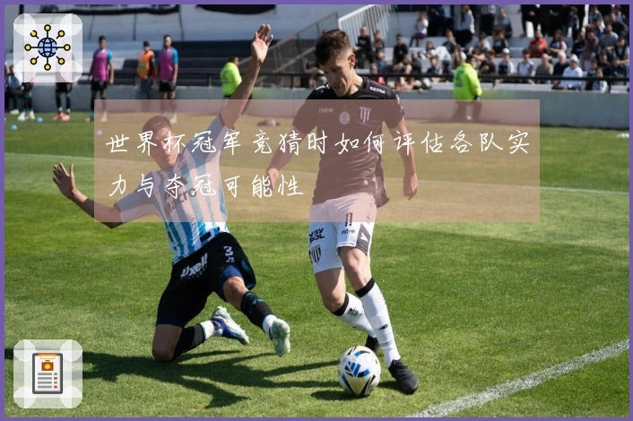 世界杯冠军竞猜时如何评估各队实力与夺冠可能性