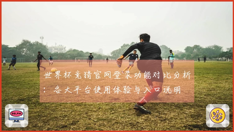 世界杯竞猜官网登录功能对比分析：各大平台使用体验与入口说明