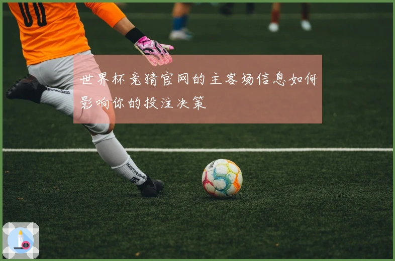 世界杯竞猜官网的主客场信息如何影响你的投注决策