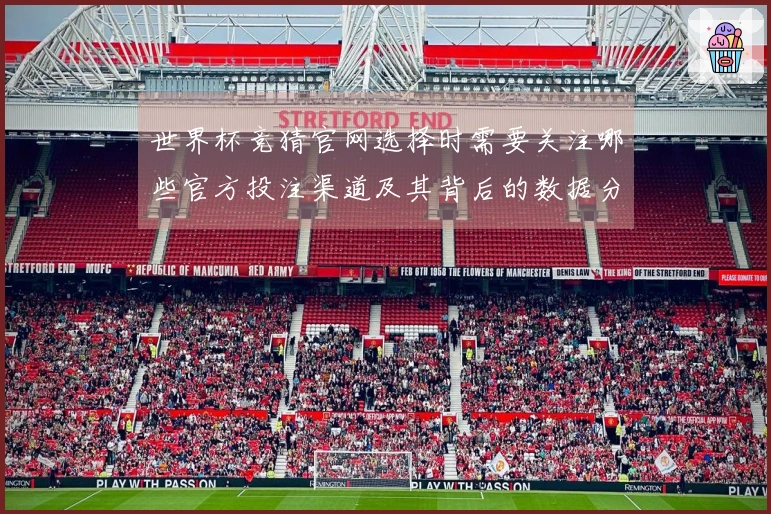 世界杯竞猜官网选择时需要关注哪些官方投注渠道及其背后的数据分析