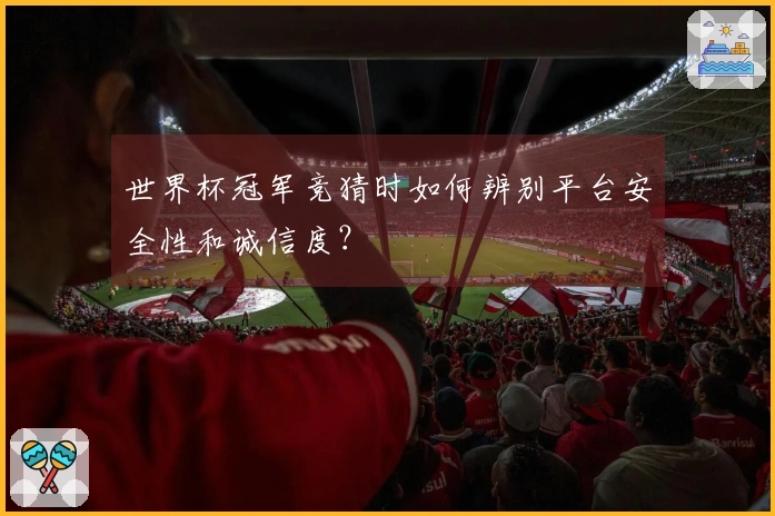 世界杯冠军竞猜时如何辨别平台安全性和诚信度？