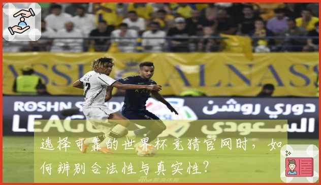 选择可靠的世界杯竞猜官网时，如何辨别合法性与真实性？
