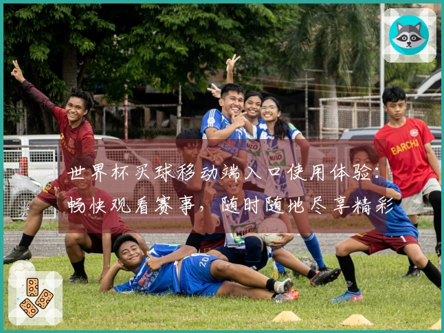 世界杯买球移动端入口使用体验:畅快观看赛事,随时随地尽享精彩