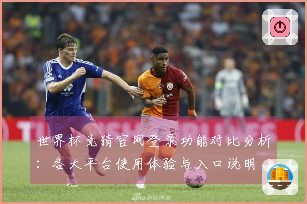 世界杯竞猜官网登录功能对比分析：各大平台使用体验与入口说明