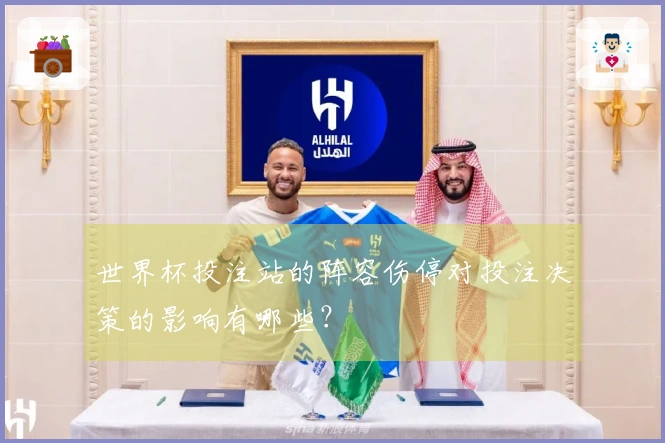 世界杯投注站的阵容伤停对投注决策的影响有哪些？
