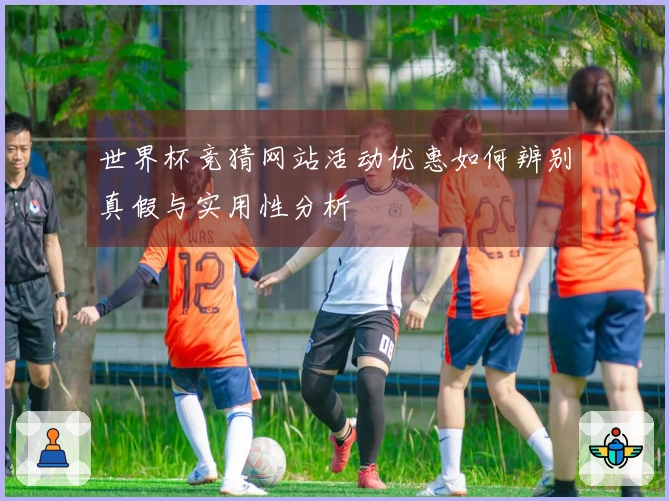 世界杯竞猜网站活动优惠如何辨别真假与实用性分析