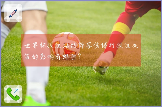 世界杯投注站的阵容伤停对投注决策的影响有哪些？