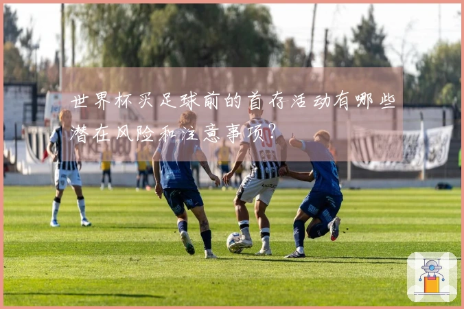 世界杯买足球前的首存活动有哪些潜在风险和注意事项？