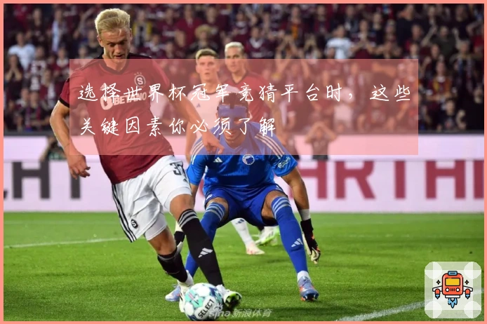 选择世界杯冠军竞猜平台时，这些关键因素你必须了解
