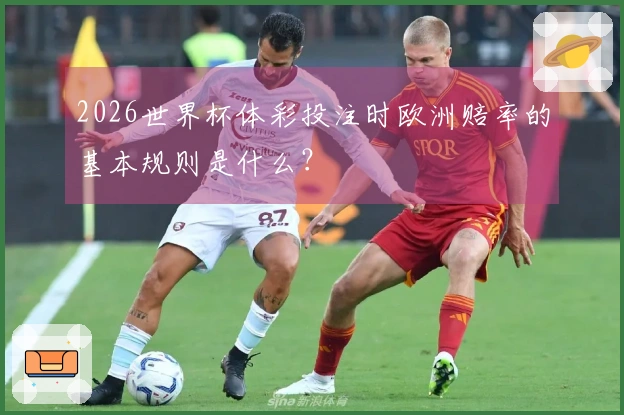 2026世界杯体彩投注时欧洲赔率的基本规则是什么？