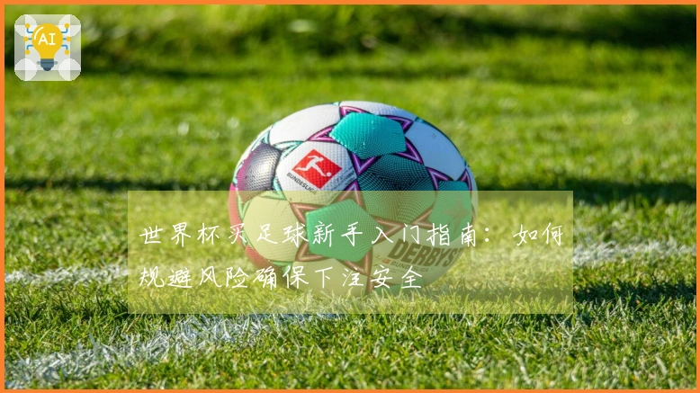 世界杯买足球新手入门指南：如何规避风险确保下注安全